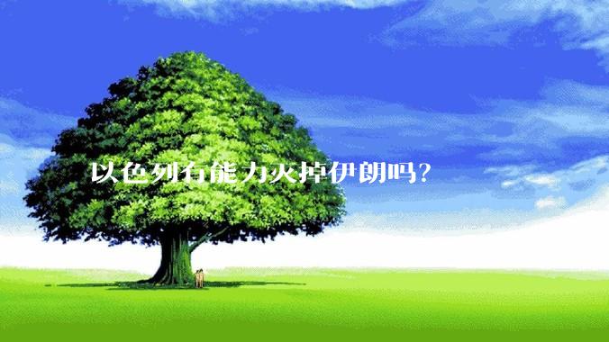 以色列有能力灭掉伊朗吗？